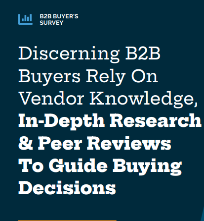 Discerning B2B Buyers Rely On Vendor Knowledge, In-Depth Research & Peer Reviews To Guide Buying Decisions